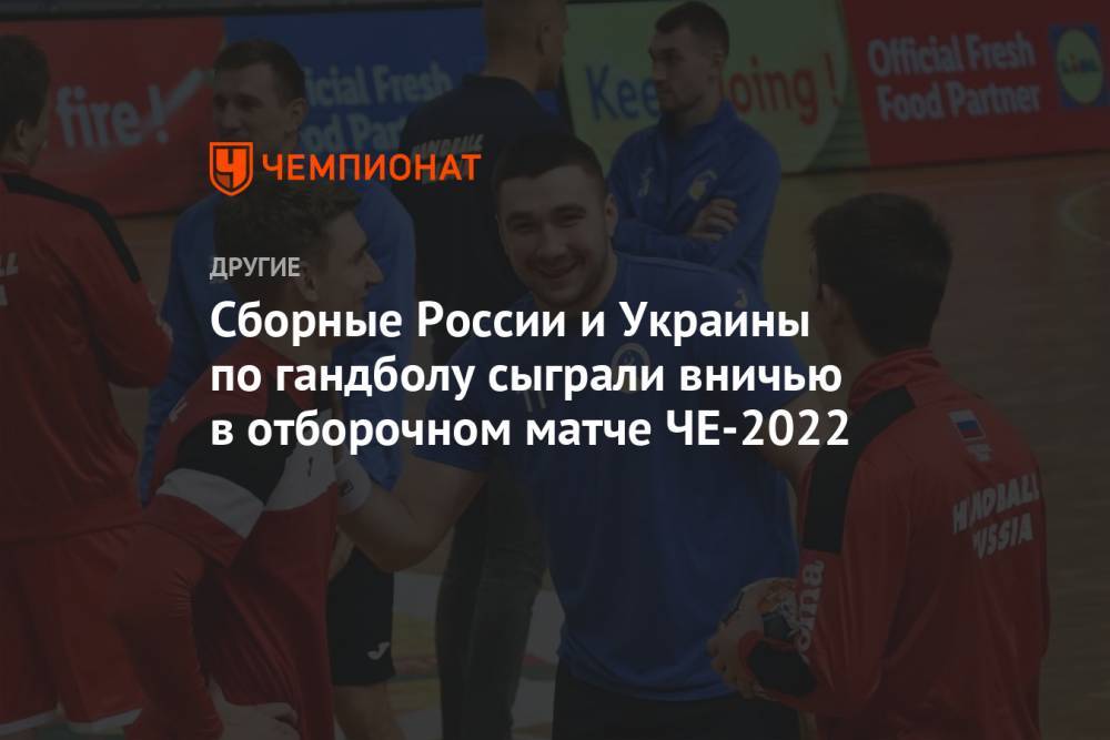 Сборные России и Украины по гандболу сыграли вничью в отборочном матче ЧЕ-2022