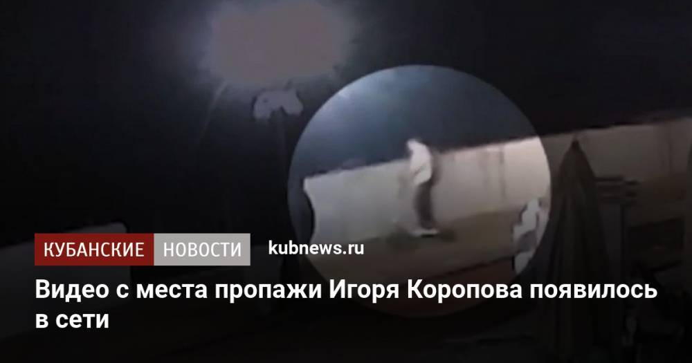 Видео с места пропажи Игоря Коропова появилось в сети