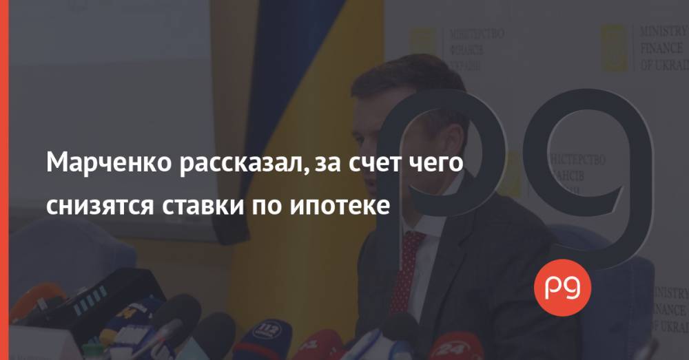 Марченко рассказал, за счет чего снизятся ставки по ипотеке