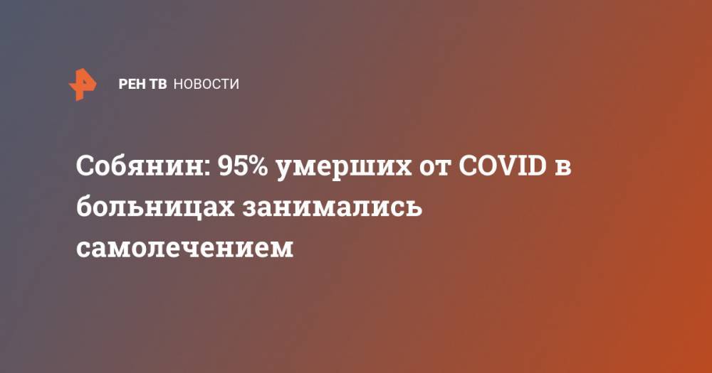 Собянин: 95% умерших от COVID в больницах занимались самолечением