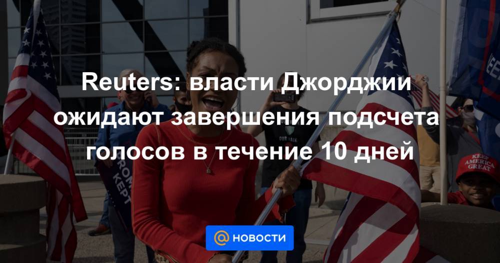 Reuters: власти Джорджии ожидают завершения подсчета голосов в течение 10 дней