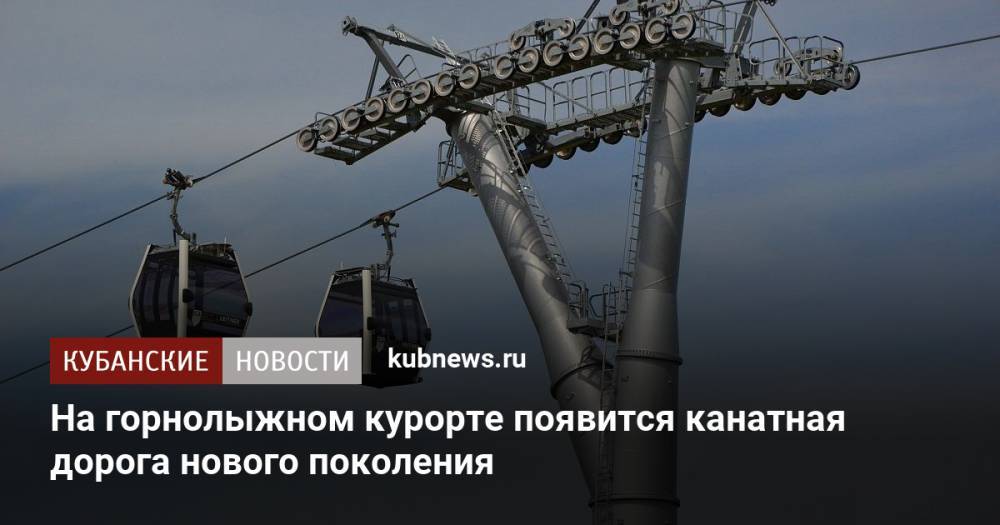 На горнолыжном курорте появится канатная дорога нового поколения