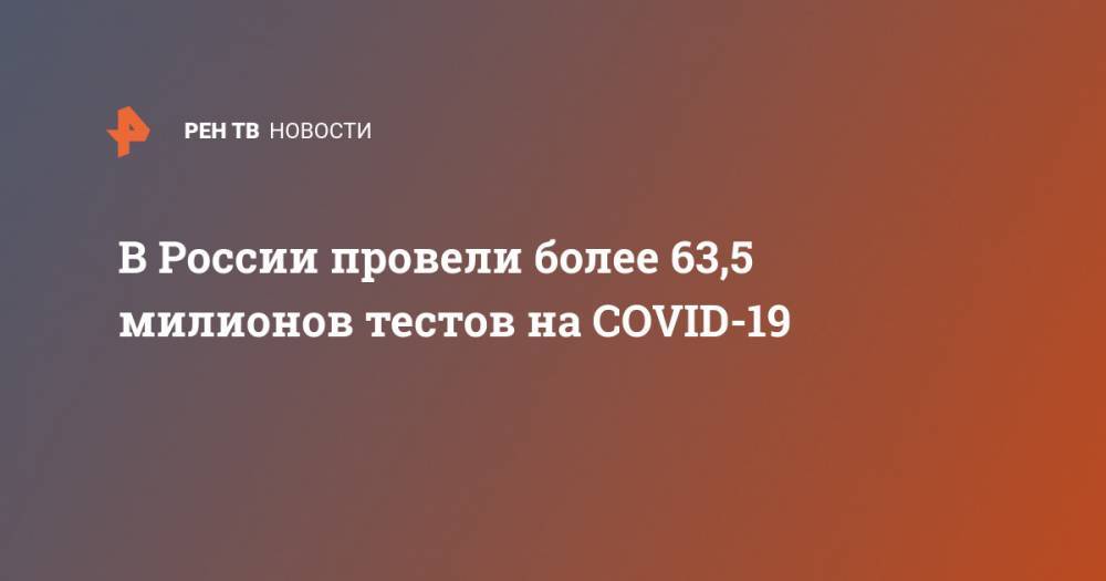 В России провели более 63,5 милионов тестов на COVID-19
