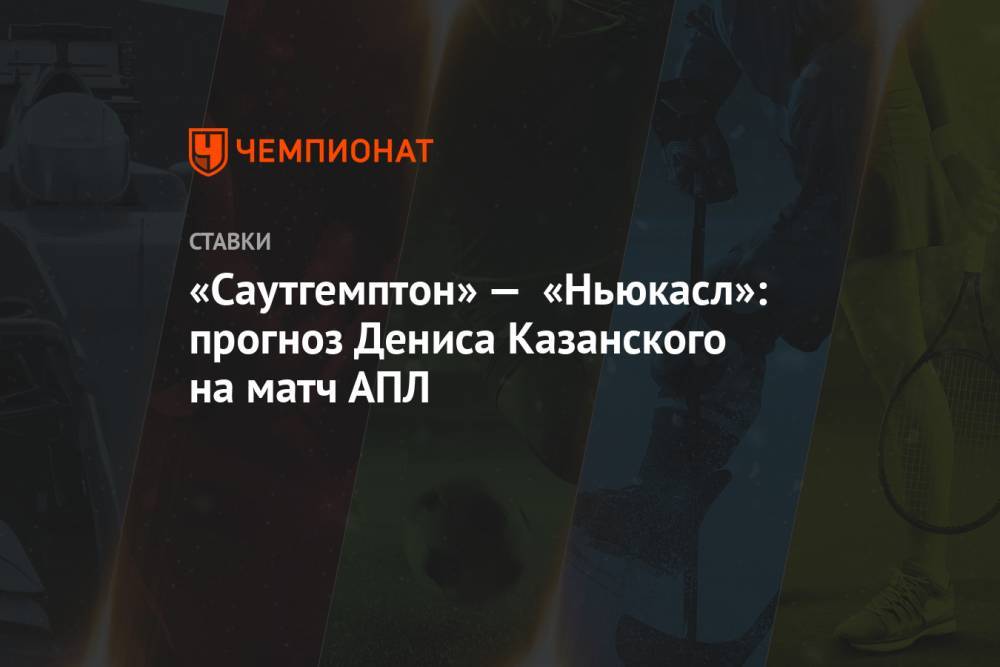 «Саутгемптон» — «Ньюкасл»: прогноз Дениса Казанского на матч АПЛ