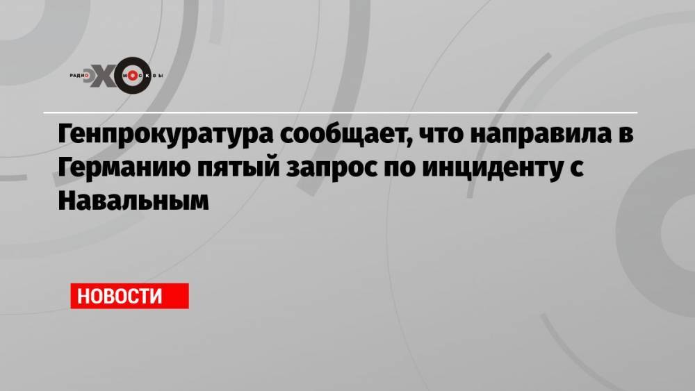 Генпрокуратура сообщает, что направила в Германию пятый запрос по инциденту с Навальным