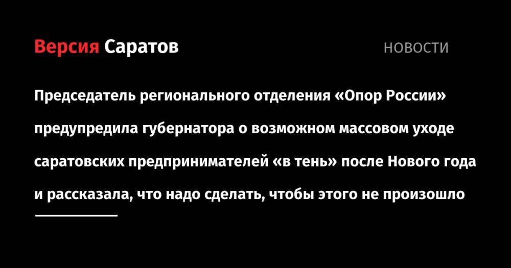 Председатель регионального отделения «Опор России» предупредила губернатора о возможном массовом уходе саратовских предпринимателей «в тень» после Нового года и рассказала, что надо сделать, чтобы этого не