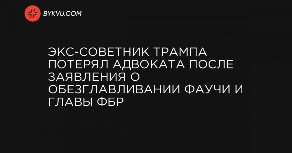 Экс-советник Трампа потерял адвоката после заявления о обезглавливании Фаучи и главы ФБР