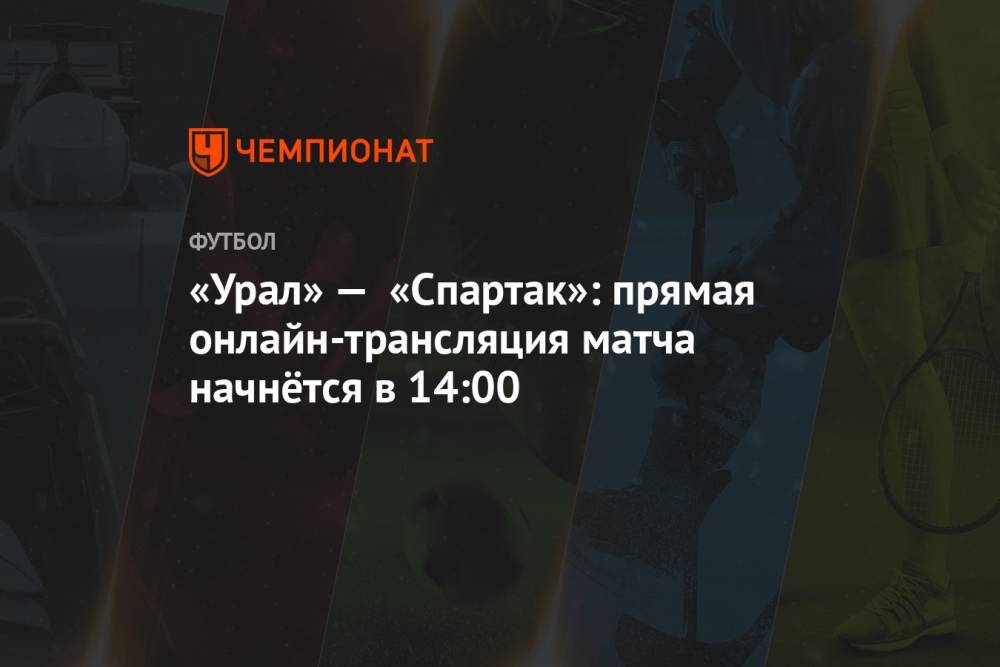 «Урал» — «Спартак»: прямая онлайн-трансляция матча начнётся в 14:00