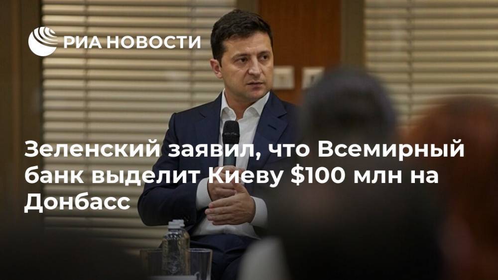 Зеленский заявил, что Всемирный банк выделит Киеву $100 млн на Донбасс
