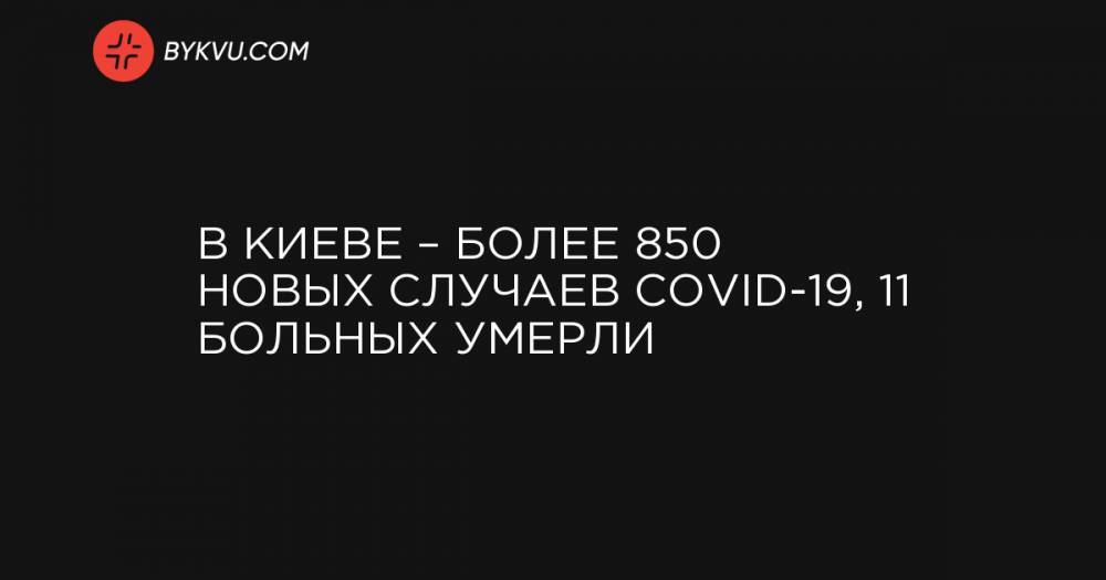 В Киеве – более 850 новых случаев COVID-19, 11 больных умерли