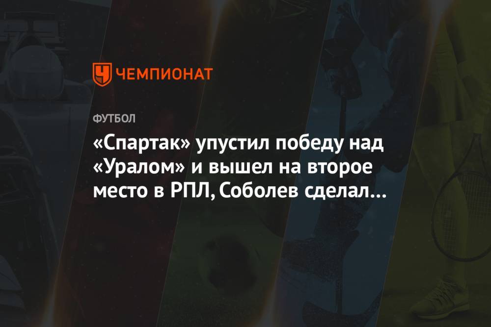 «Спартак» упустил победу над «Уралом» и вышел на второе место в РПЛ, Соболев сделал дубль