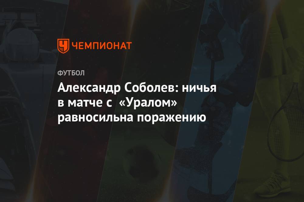 Александр Соболев: ничья в матче с «Уралом» равносильна поражению