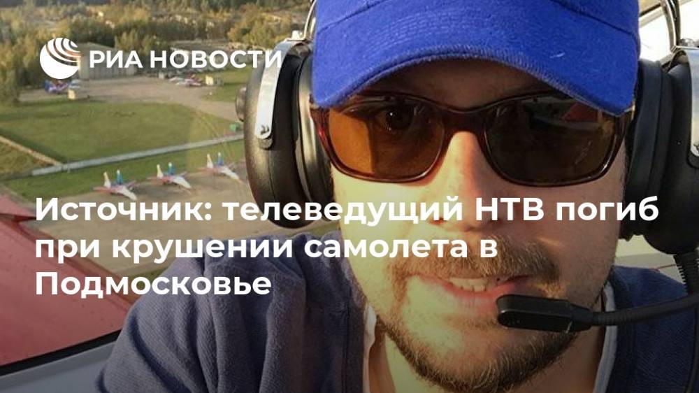 Источник: телеведущий НТВ погиб при крушении самолета в Подмосковье