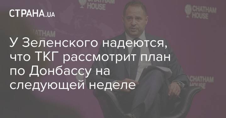 У Зеленского надеются, что ТКГ рассмотрит план по Донбассу на следующей неделе