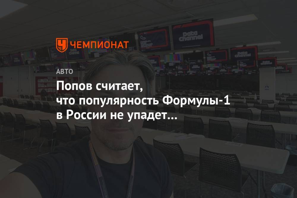 Попов считает, что популярность Формулы-1 в России не упадет без российских пилотов
