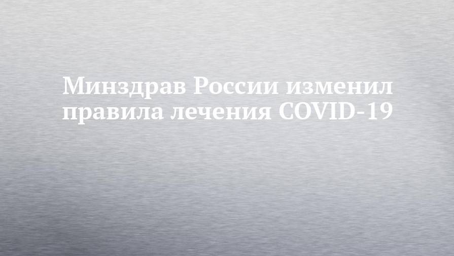 Минздрав России изменил правила лечения COVID-19