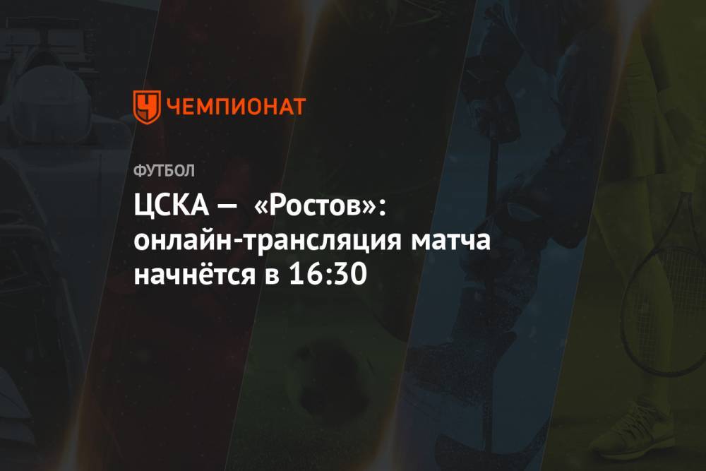 ЦСКА — «Ростов»: онлайн-трансляция матча начнётся в 16:30