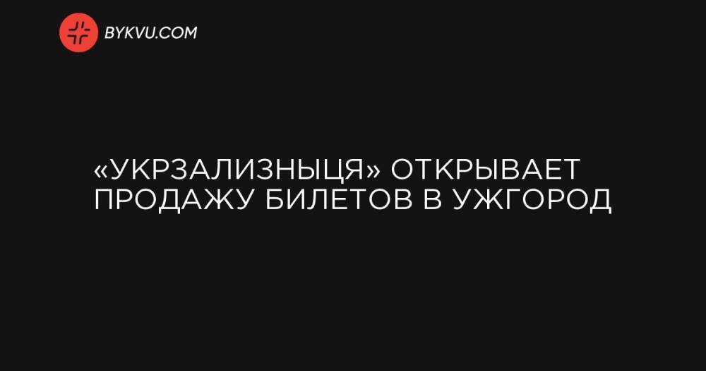 «Укрзализныця» открывает продажу билетов в Ужгород