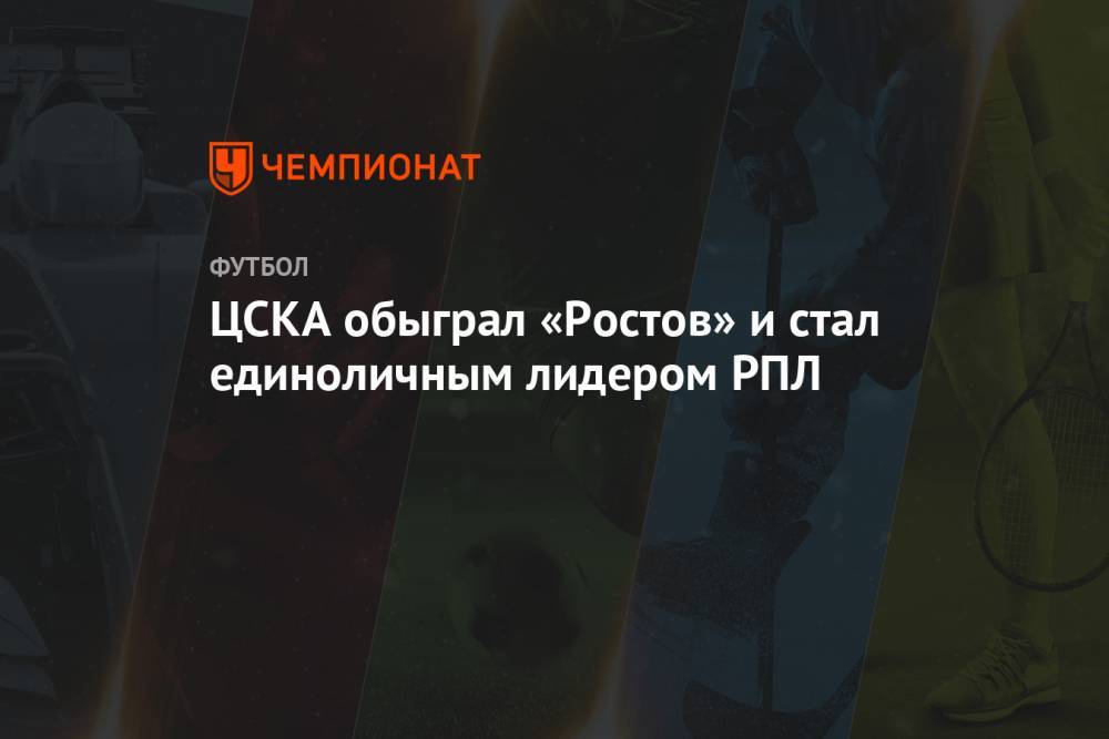 ЦСКА обыграл «Ростов» и стал единоличным лидером РПЛ
