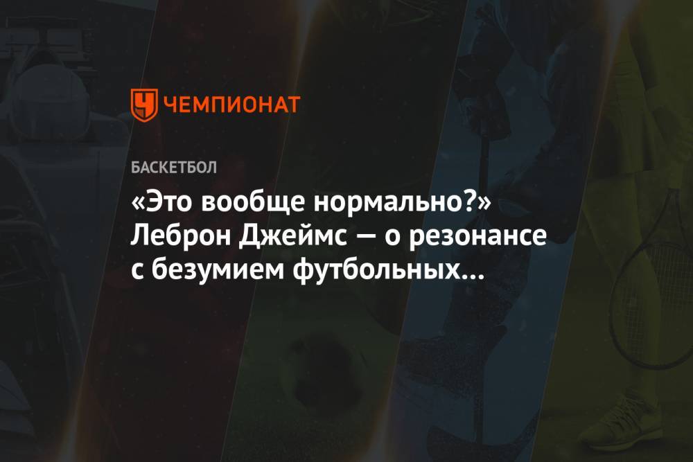 «Это вообще нормально?» Леброн Джеймс — о резонансе с безумием футбольных фанатов в США