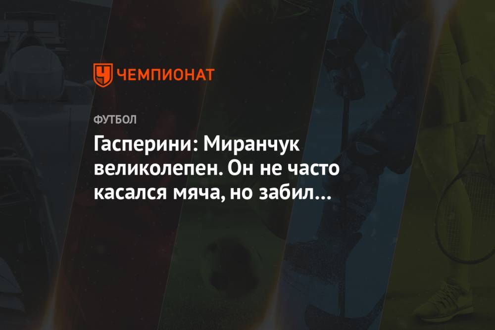 Гасперини: Миранчук великолепен. Он не часто касался мяча, но забил два важных гола