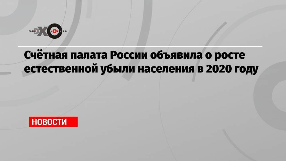 Счётная палата России объявила о росте естественной убыли населения в 2020 году