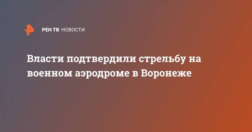 Власти подтвердили стрельбу на военном аэродроме в Воронеже