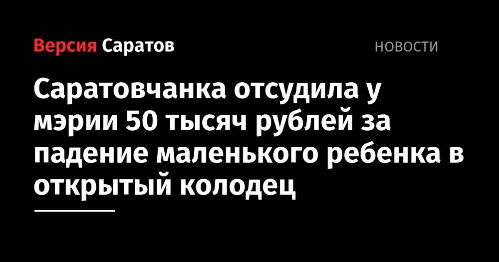 Саратовчанка отсудила у мэрии 50 тысяч рублей за падение маленького ребенка в открытый колодец