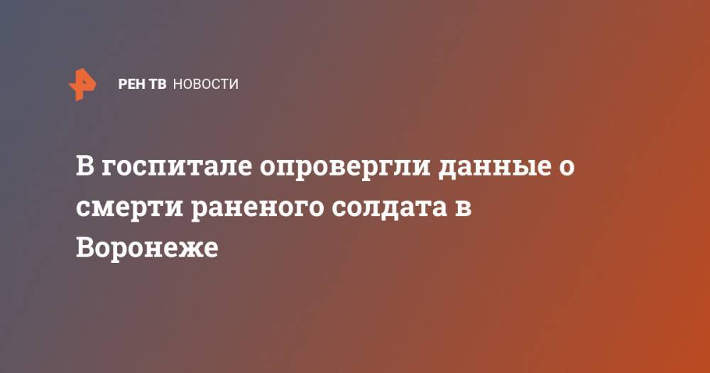 В госпитале опровергли данные о смерти раненого солдата в Воронеже