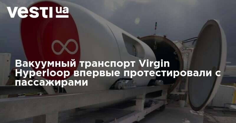 Вакуумный транспорт Virgin Hyperloop впервые протестировали с пассажирами