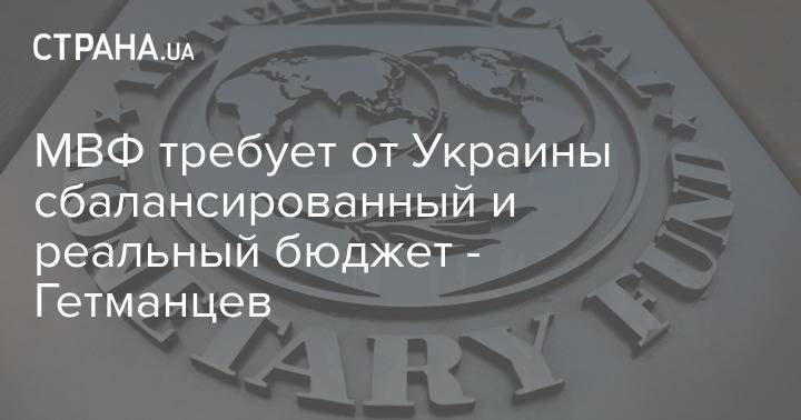 МВФ требует от Украины сбалансированный и реальный бюджет - Гетманцев
