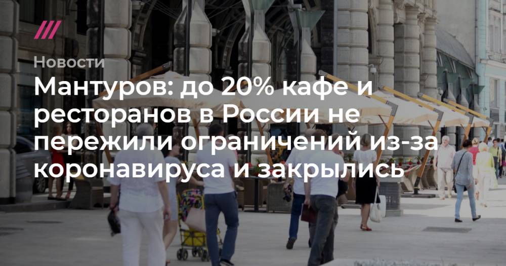 Мантуров: до 20% кафе и ресторанов в России не пережили ограничений из-за коронавируса и закрылись