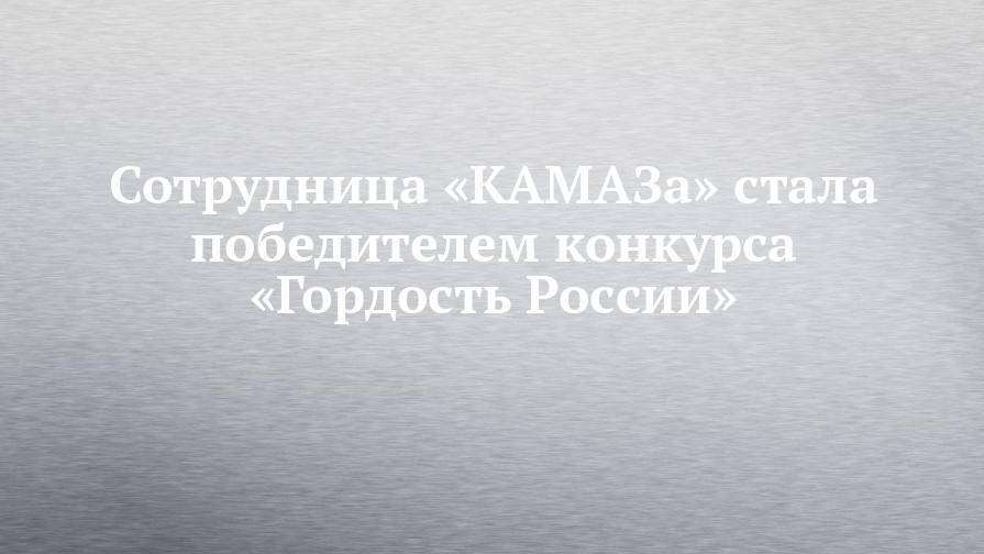Сотрудница «КАМАЗа» стала победителем конкурса «Гордость России»