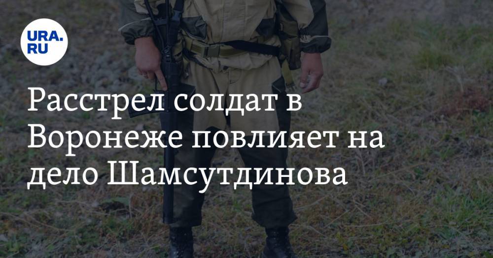Расстрел солдат в Воронеже повлияет на дело Шамсутдинова. Заявление адвоката тюменского срочника