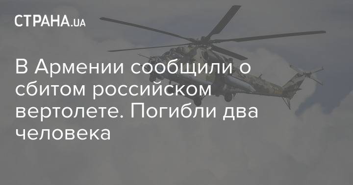 В Армении сообщили о сбитом российском вертолете. Погибли два человека