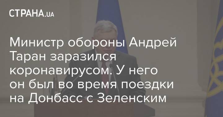Министр обороны Андрей Таран заразился коронавирусом. У него он был во время поездки на Донбасс с Зеленским