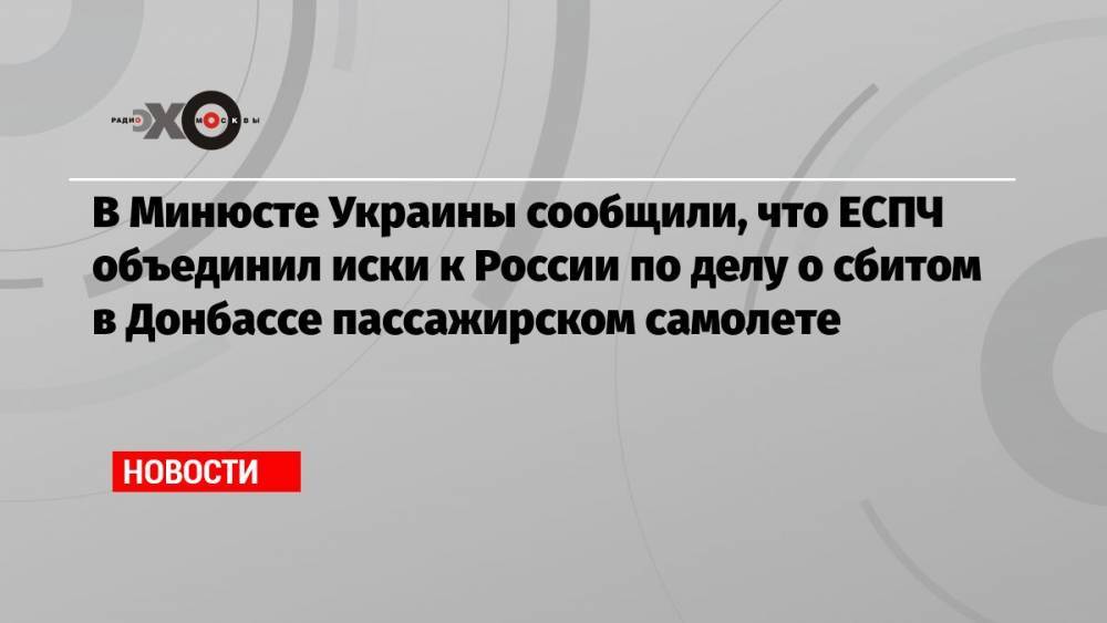 В Минюсте Украины сообщили, что ЕСПЧ объединил иски к России по делу о сбитом в Донбассе пассажирском самолете
