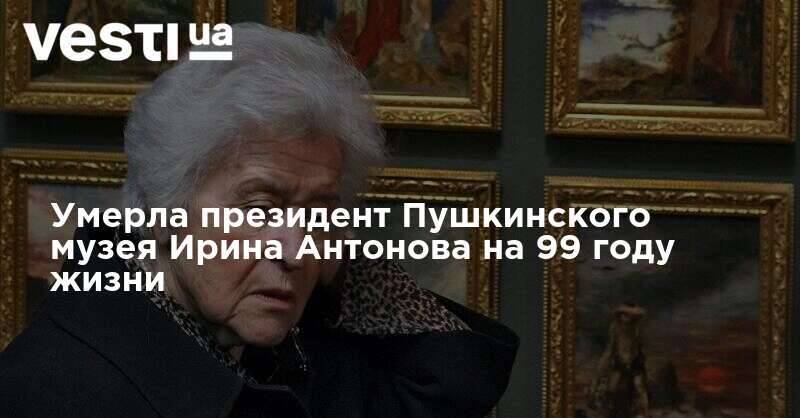 Умерла президент Пушкинского музея Ирина Антонова на 99 году жизни