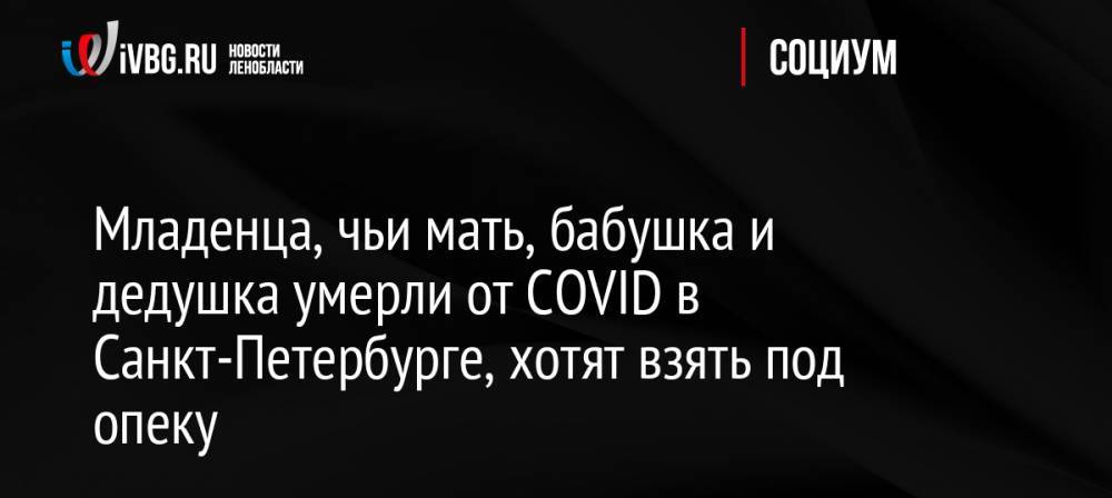 Младенца, чьи мать, бабушка и дедушка умерли от COVID в Санкт-Петербурге, хотят взять под опеку