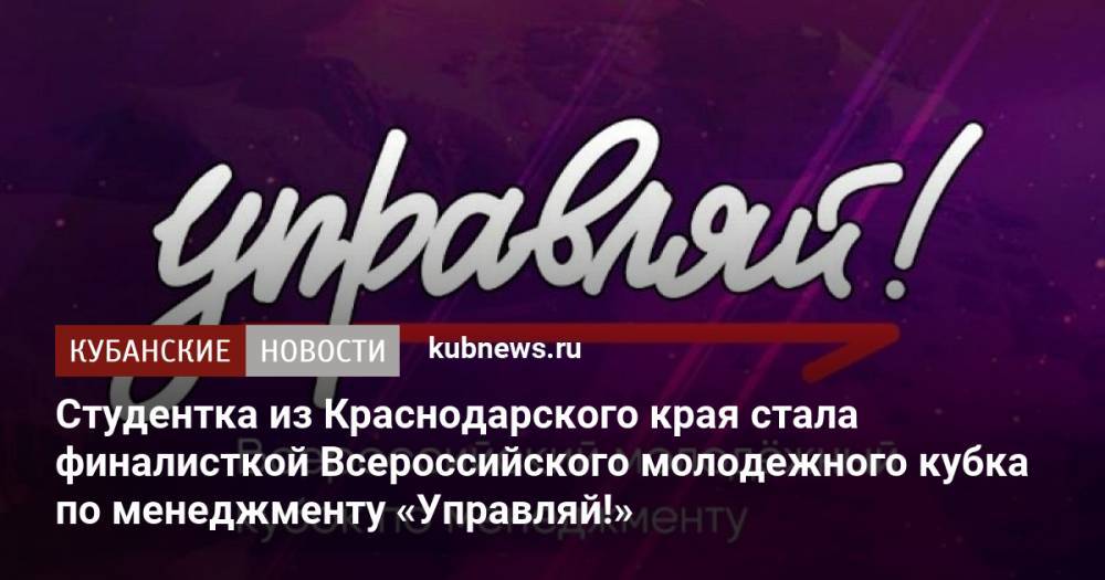 Студентка из Краснодарского края стала финалисткой Всероссийского молодежного кубка по менеджменту «Управляй!»
