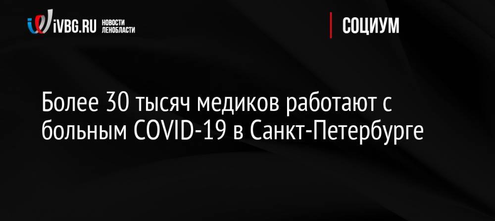 Более 30 тысяч медиков работают с больным COVID-19 в Санкт-Петербурге