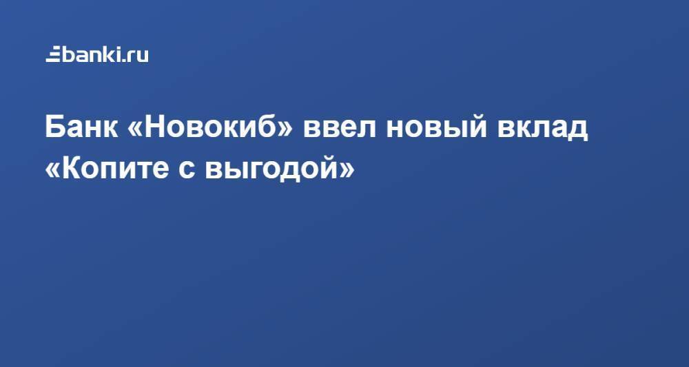 ​Банк «Новокиб» ​ввел новый вклад «Копите с выгодой»​
