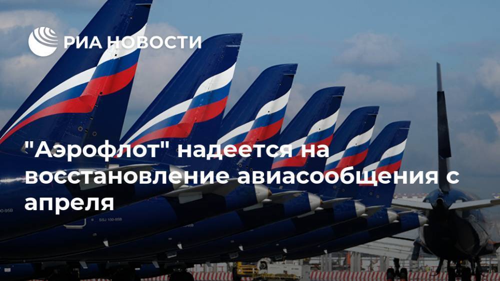 "Аэрофлот" надеется на восстановление авиасообщения с апреля