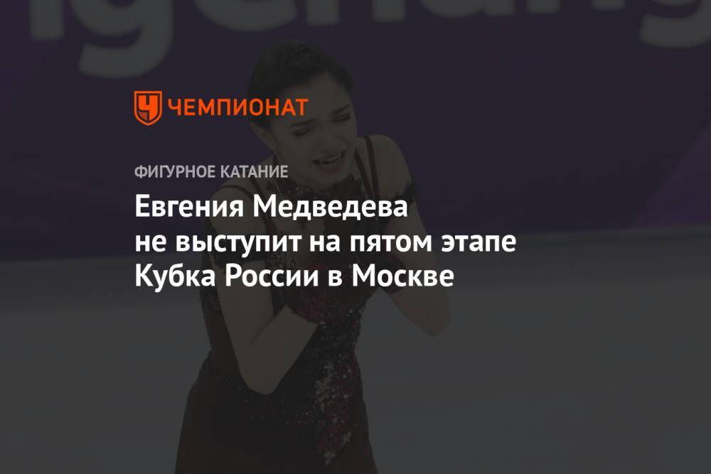 Евгения Медведева не выступит на пятом этапе Кубка России в Москве