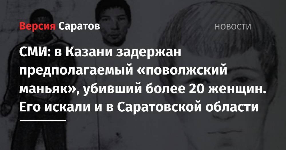 СМИ: в Казани задержан предполагаемый «поволжский маньяк», убивший более 20 женщин. Его искали и в Саратовской области
