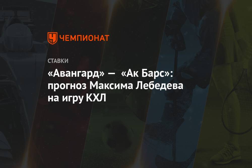 «Авангард» — «Ак Барс»: прогноз Максима Лебедева на игру КХЛ