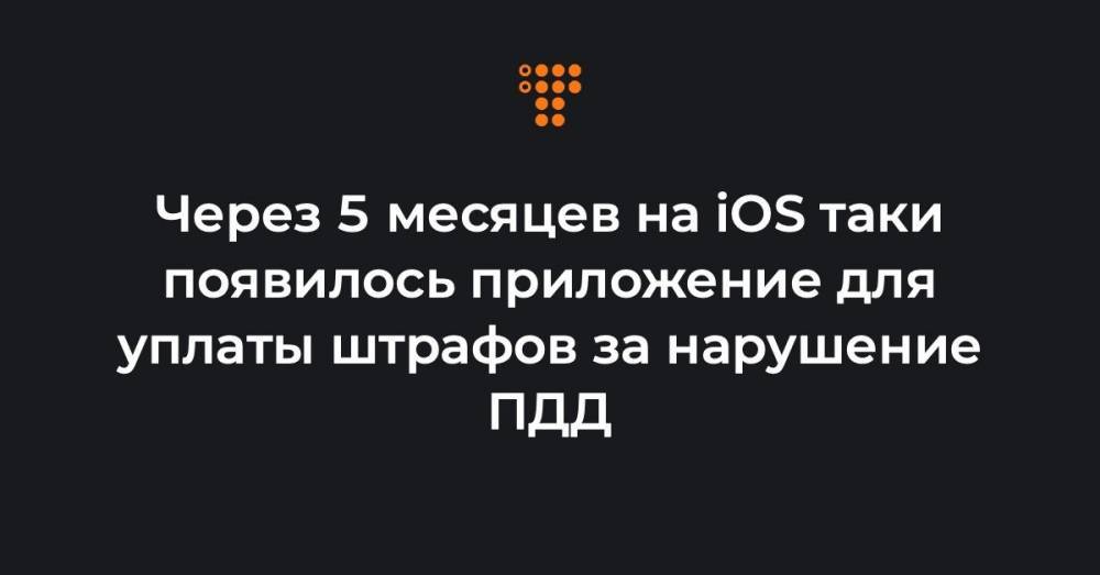 Через 5 месяцев на iOS таки появилось приложение для уплаты штрафов за нарушение ПДД