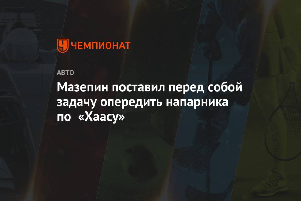 Мазепин поставил перед собой задачу опередить напарника по «Хаасу»