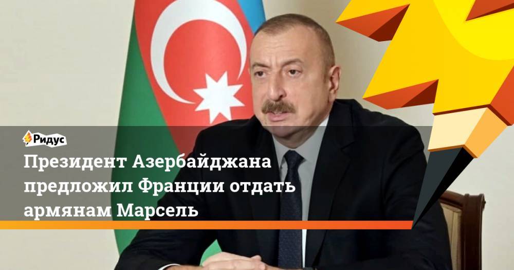 Президент Азербайджана предложил Франции отдать армянам Марсель