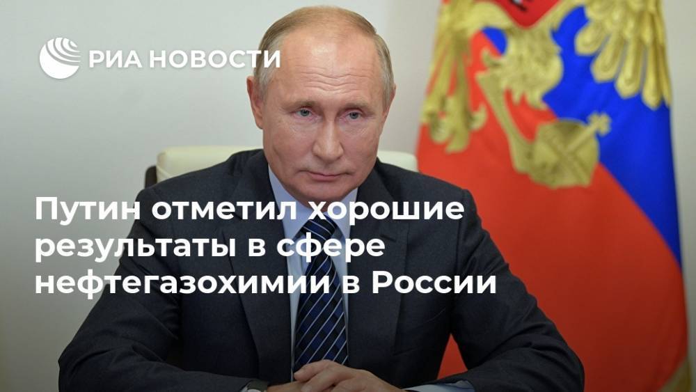 Путин отметил хорошие результаты в сфере нефтегазохимии в России